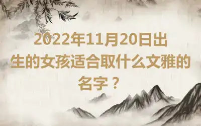 2022年11月20日出生的女孩适合取什么文雅的名字？