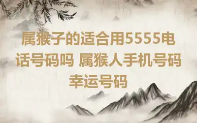 属猴子的适合用5555电话号码吗 属猴人手机号码幸运号码