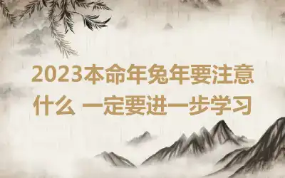 2023本命年兔年要注意什么 一定要进一步学习