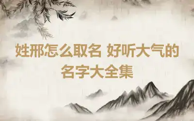 姓邢怎么取名 好听大气的名字大全集