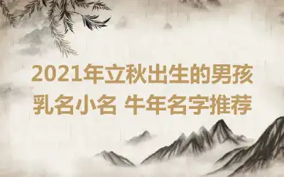 2021年立秋出生的男孩乳名小名 牛年名字推荐