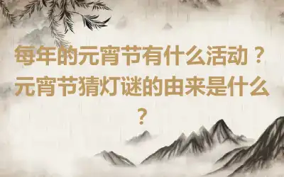 每年的元宵节有什么活动？元宵节猜灯谜的由来是什么？