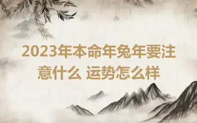 2023年本命年兔年要注意什么 运势怎么样