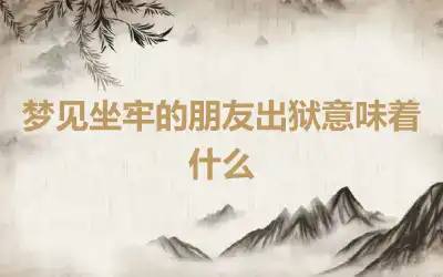 梦见坐牢的朋友出狱意味着什么