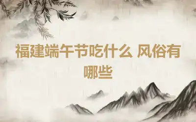 福建端午节吃什么 风俗有哪些