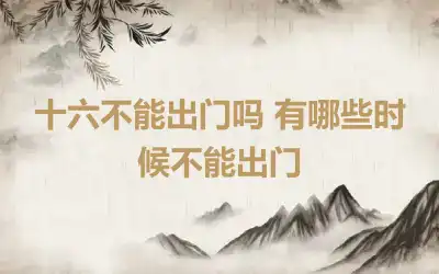 十六不能出门吗 有哪些时候不能出门