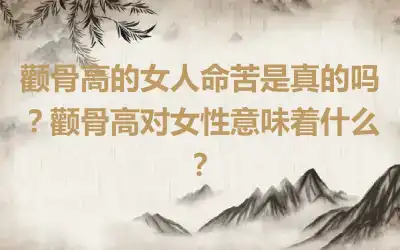 颧骨高的女人命苦是真的吗？颧骨高对女性意味着什么？