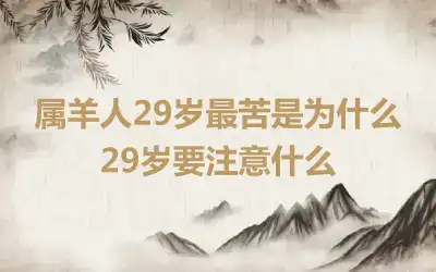 属羊人29岁最苦是为什么 29岁要注意什么