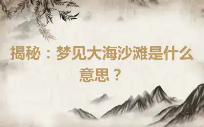 揭秘：梦见大海沙滩是什么意思？