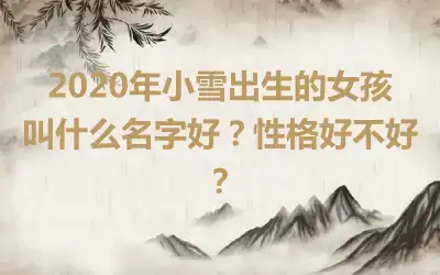 2020年小雪出生的女孩叫什么名字好？性格好不好？