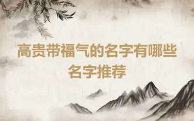 高贵带福气的名字有哪些 名字推荐