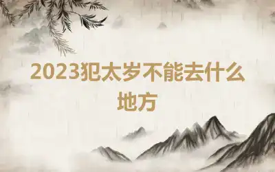 2023犯太岁不能去什么地方