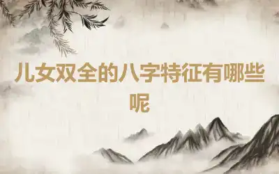 儿女双全的八字特征有哪些呢