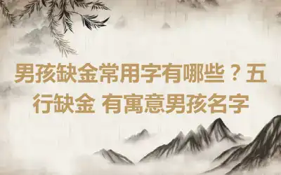 男孩缺金常用字有哪些？五行缺金 有寓意男孩名字