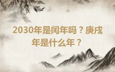 2030年是闰年吗？庚戌年是什么年？