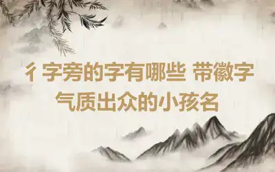 彳字旁的字有哪些 带徽字气质出众的小孩名