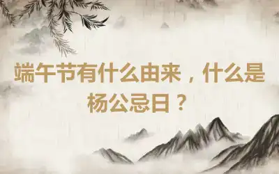 端午节有什么由来，什么是杨公忌日？