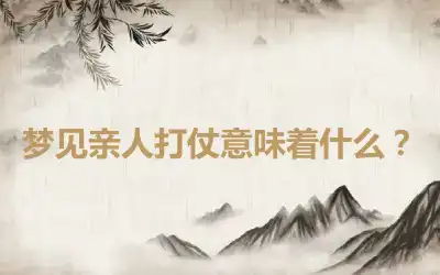 梦见亲人打仗意味着什么？