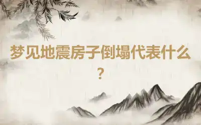 梦见地震房子倒塌代表什么？