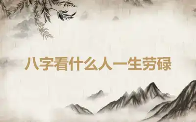 八字看什么人一生劳碌