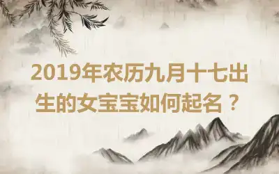 2019年农历九月十七出生的女宝宝如何起名？