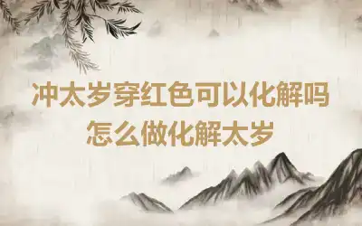 冲太岁穿红色可以化解吗 怎么做化解太岁