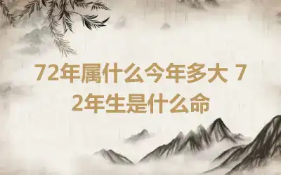 72年属什么今年多大 72年生是什么命