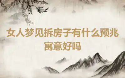 女人梦见拆房子有什么预兆 寓意好吗