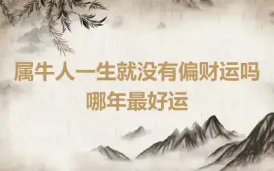 属牛人一生就没有偏财运吗 哪年最好运