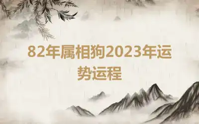 82年属相狗2023年运势运程