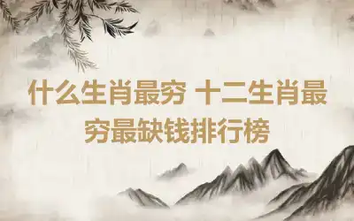 什么生肖最穷 十二生肖最穷最缺钱排行榜