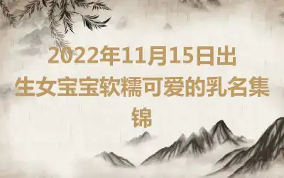 2022年11月15日出生女宝宝软糯可爱的乳名集锦