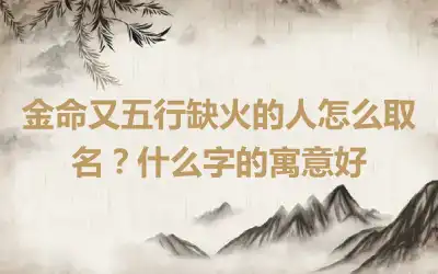 金命又五行缺火的人怎么取名？什么字的寓意好