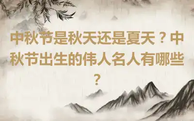 中秋节是秋天还是夏天？中秋节出生的伟人名人有哪些？