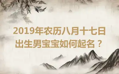 2019年农历八月十七日出生男宝宝如何起名？