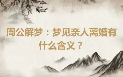 周公解梦：梦见亲人离婚有什么含义？