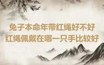 兔子本命年带红绳好不好 红绳佩戴在哪一只手比较好