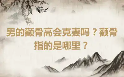 男的颧骨高会克妻吗？颧骨指的是哪里？