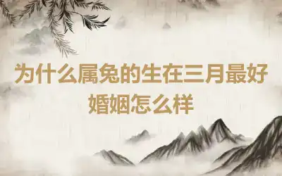 为什么属兔的生在三月最好 婚姻怎么样