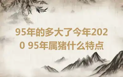 95年的多大了今年2020 95年属猪什么特点