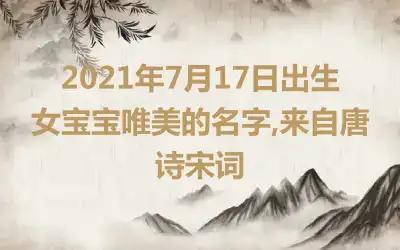 2021年7月17日出生女宝宝唯美的名字,来自唐诗宋词