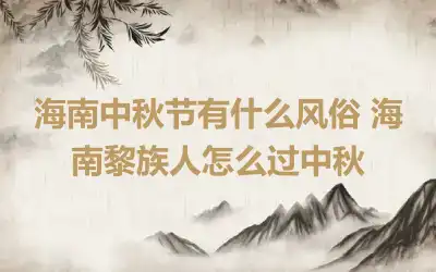 海南中秋节有什么风俗 海南黎族人怎么过中秋