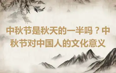 中秋节是秋天的一半吗？中秋节对中国人的文化意义