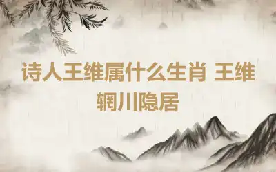 诗人王维属什么生肖 王维辋川隐居