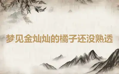 梦见金灿灿的橘子还没熟透