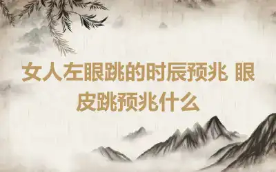 女人左眼跳的时辰预兆 眼皮跳预兆什么