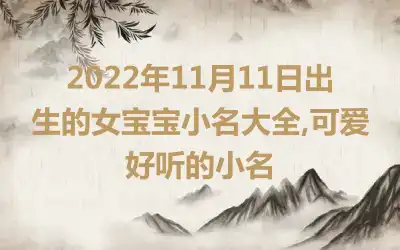 2022年11月11日出生的女宝宝小名大全,可爱好听的小名