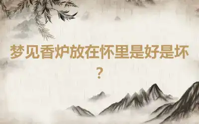 梦见香炉放在怀里是好是坏？