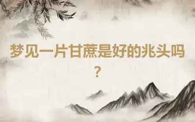 梦见一片甘蔗是好的兆头吗？