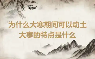 为什么大寒期间可以动土 大寒的特点是什么